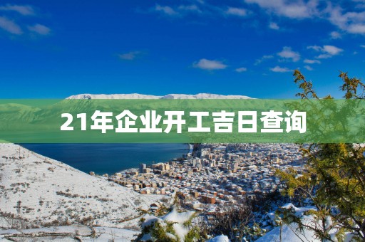 21年企业开工吉日查询
