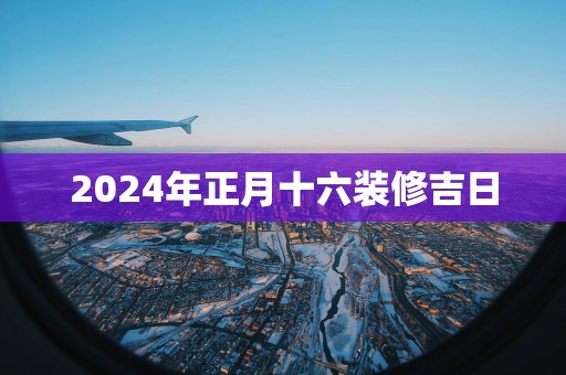 2025年正月十六装修吉日