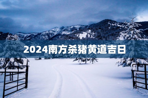 2025南方杀猪黄道吉日