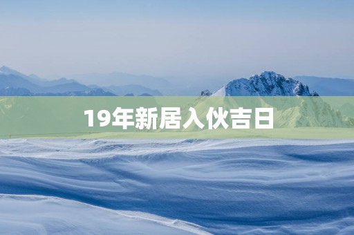 19年新居入伙吉日