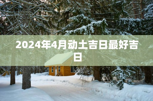 2025年4月动土吉日最好吉日