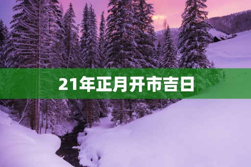 21年正月开市吉日