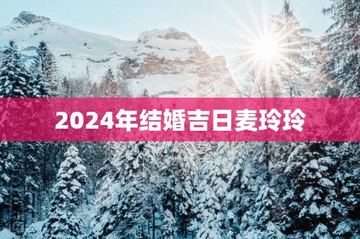 2025年结婚吉日麦玲玲