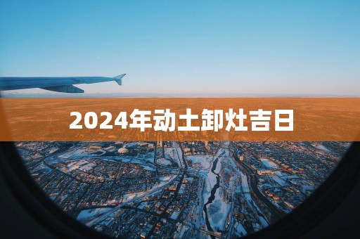 2025年动土卸灶吉日