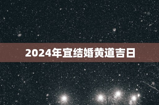 2025年宜结婚黄道吉日