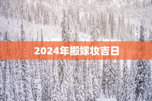 2025年搬嫁妆吉日