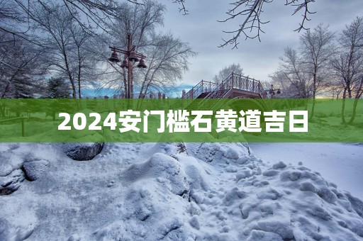 2025安门槛石黄道吉日