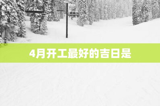 4月开工最好的吉日是