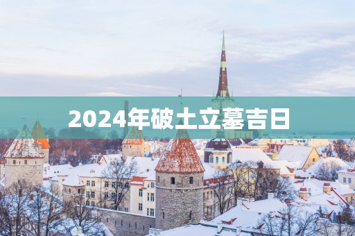 2025年破土立墓吉日