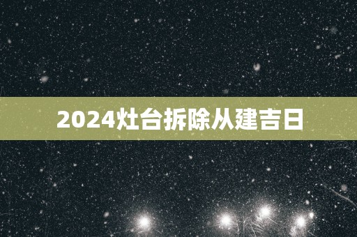 2025灶台拆除从建吉日