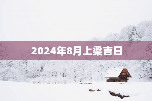 2025年8月上梁吉日