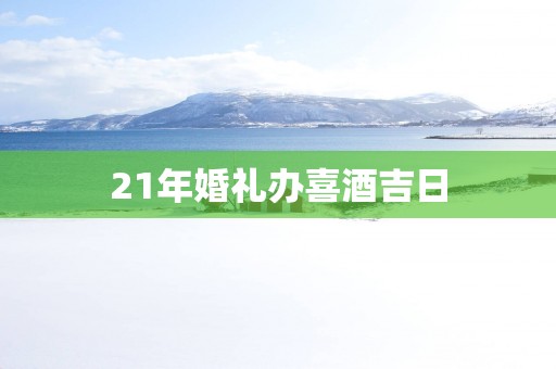 21年婚礼办喜酒吉日