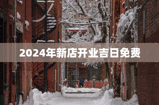 2025年新店开业吉日免费