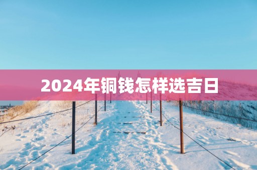 2025年铜钱怎样选吉日