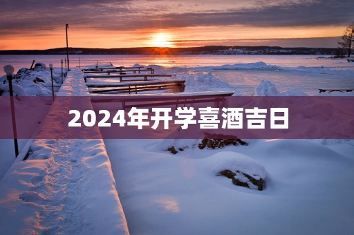 2025年开学喜酒吉日