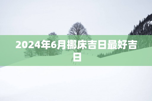 2025年6月挪床吉日最好吉日