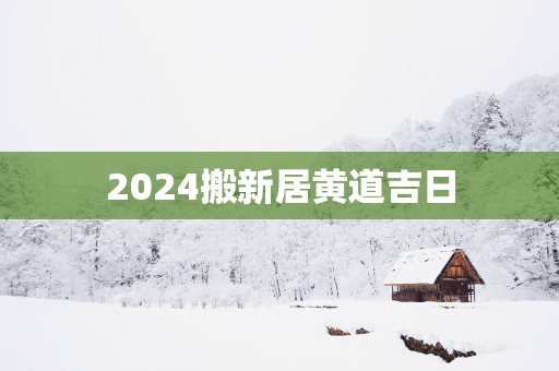 2025搬新居黄道吉日