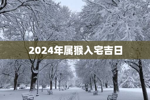 2025年属猴入宅吉日