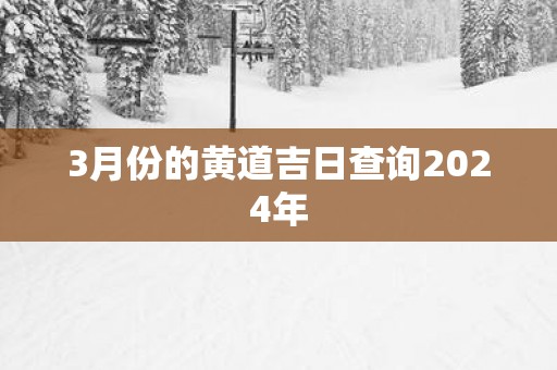 3月份的黄道吉日查询2025年