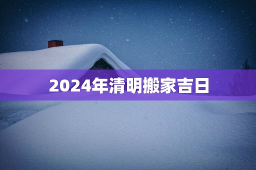2025年清明搬家吉日