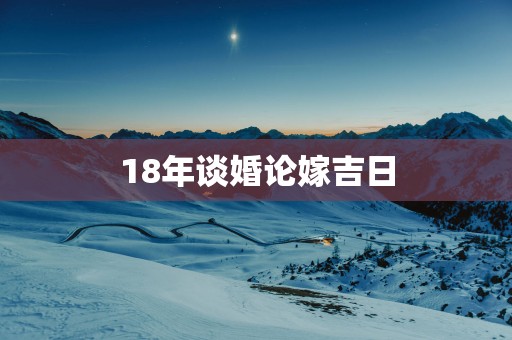 18年谈婚论嫁吉日