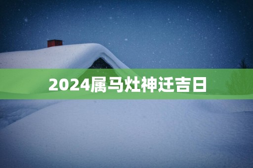 2025属马灶神迁吉日