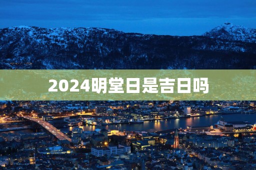 2025明堂日是吉日吗