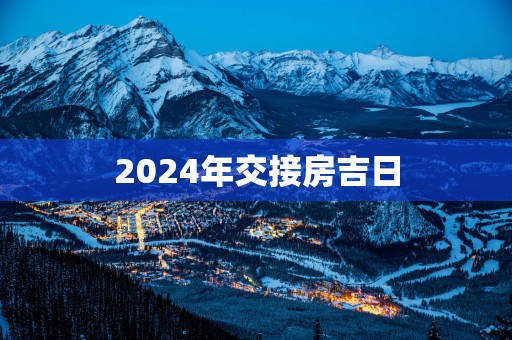 2025年交接房吉日