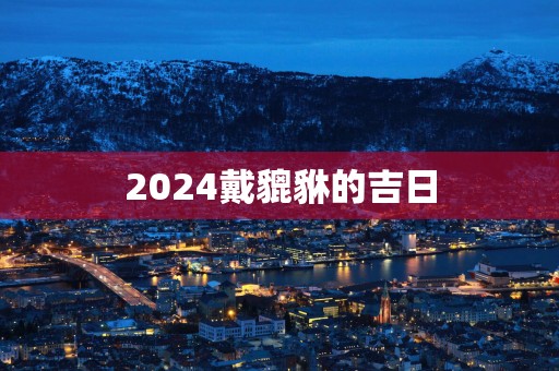 2025戴貔貅的吉日