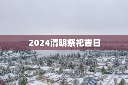 2025清明祭祀吉日