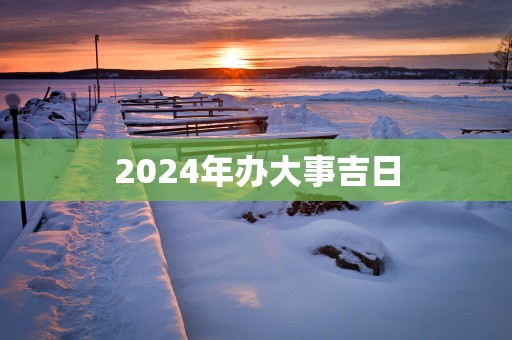 2025年办大事吉日