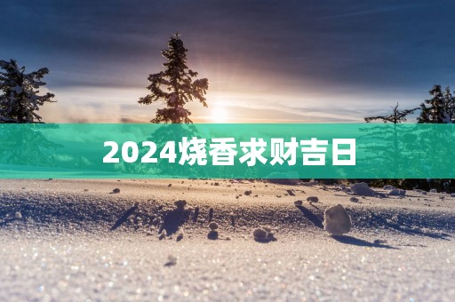 2025烧香求财吉日