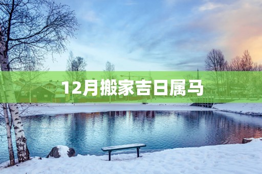 12月搬家吉日属马