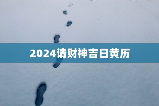 2025请财神吉日黄历
