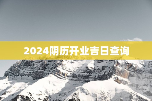 2025阴历开业吉日查询