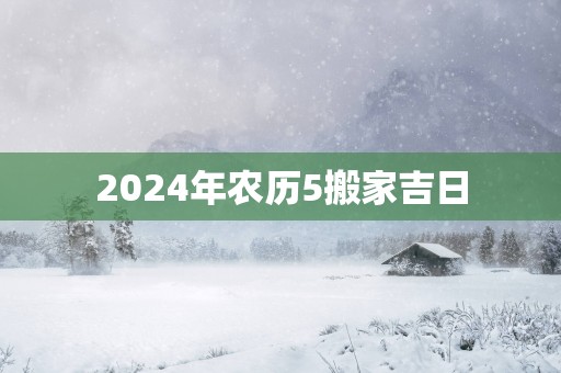 2025年农历5搬家吉日
