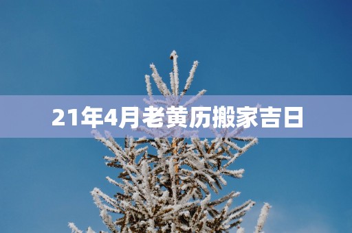 21年4月老黄历搬家吉日