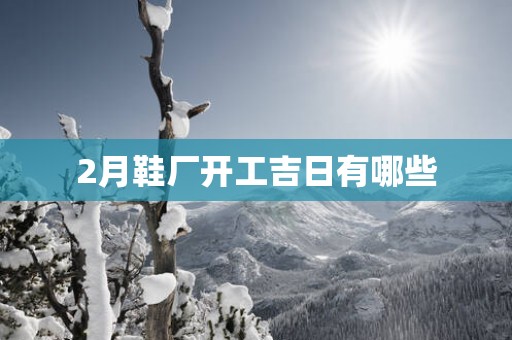 2月鞋厂开工吉日有哪些