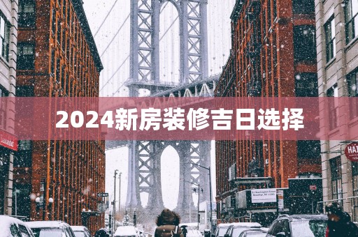 2025新房装修吉日选择