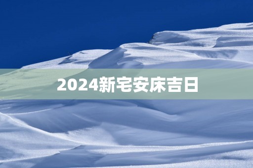 2025新宅安床吉日