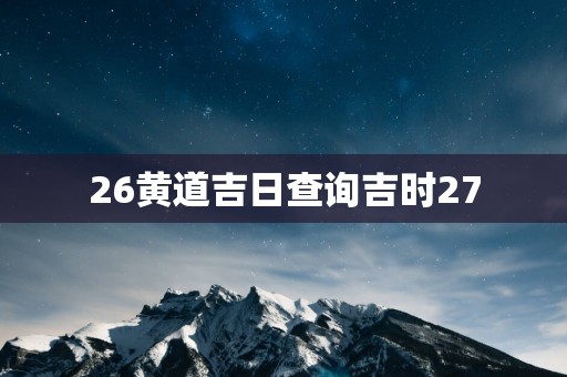 26黄道吉日查询吉时27