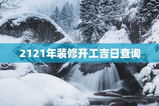 2121年装修开工吉日查询