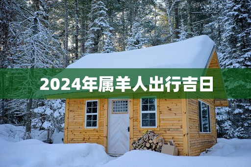 2025年属羊人出行吉日