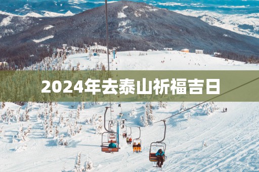 2025年去泰山祈福吉日