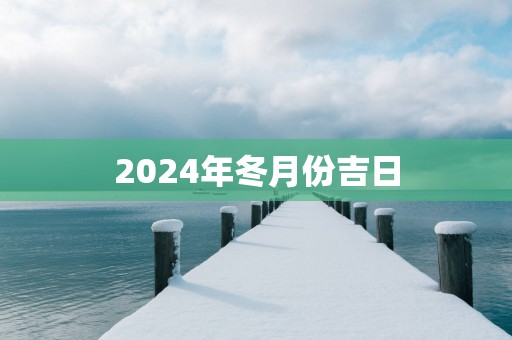 2025年冬月份吉日