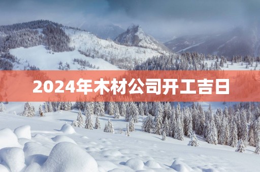 2025年木材公司开工吉日