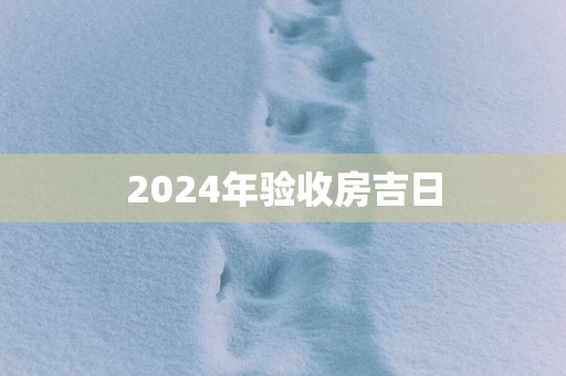 2025年验收房吉日
