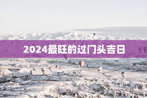 2025最旺的过门头吉日