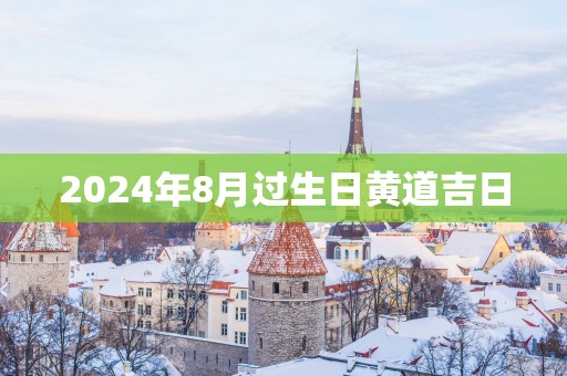 2025年8月过生日黄道吉日