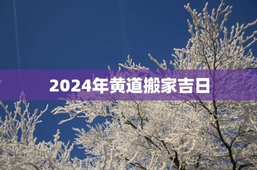 2025年黄道搬家吉日